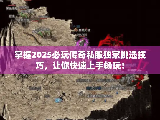 掌握2025必玩传奇私服独家挑选技巧，让你快速上手畅玩！