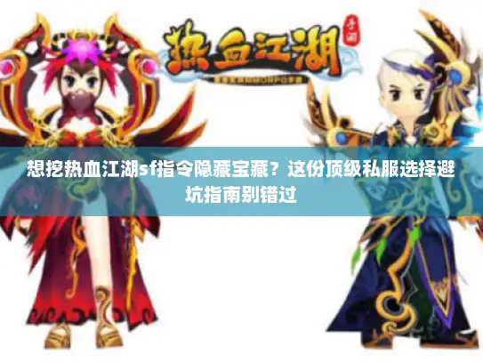 想挖热血江湖sf指令隐藏宝藏？这份顶级私服选择避坑指南别错过