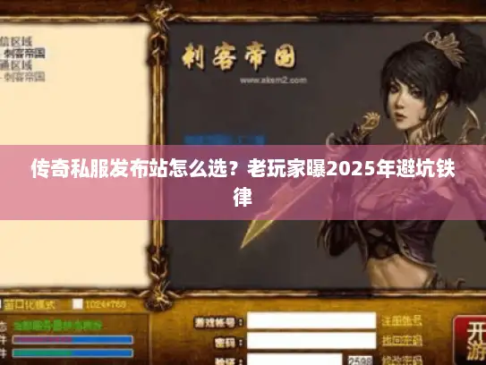 传奇私服发布站怎么选?老玩家曝2025年避坑铁律 传奇私服发布站怎么选?老玩家曝2025年避坑铁律