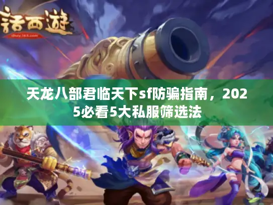 天龙八部君临天下sf防骗指南，2025必看5大私服筛选法