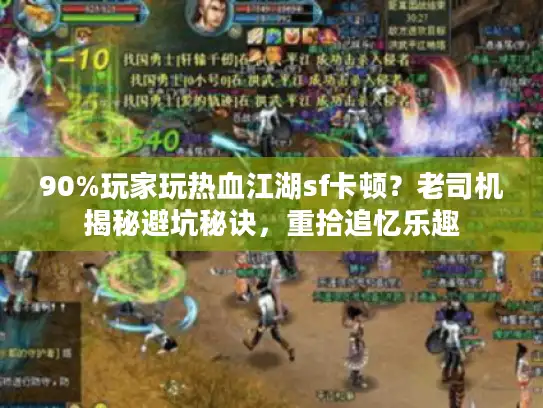 90%玩家玩热血江湖sf卡顿?老司机揭秘避坑秘诀,重拾追忆乐趣 90%玩家玩热血江湖sf卡顿?老司机揭秘避坑秘诀,重拾追忆乐趣
