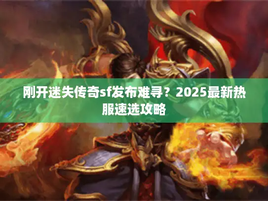 刚开迷失传奇sf发布难寻？2025最新热服速选攻略