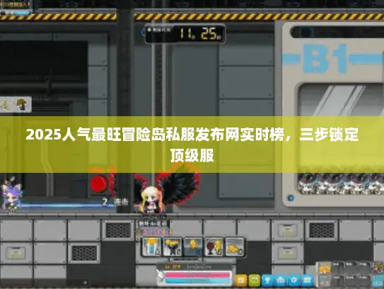 2025人气最旺冒险岛私服发布网实时榜，三步锁定顶级服