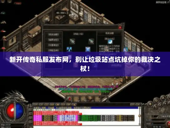 新开传奇私服发布网，别让垃圾站点坑掉你的裁决之杖！