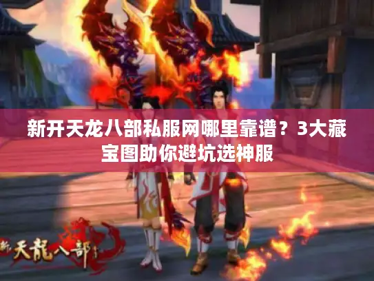 新开天龙八部私服网哪里靠谱？3大藏宝图助你避坑选神服