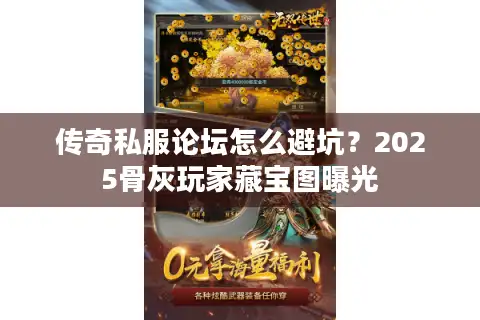传奇私服论坛怎么避坑？2025骨灰玩家藏宝图曝光