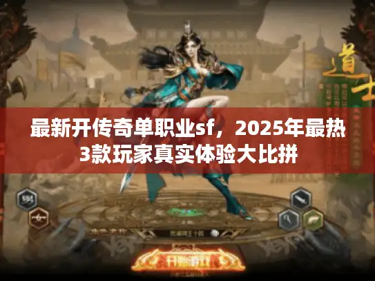 最新开传奇单职业sf，2025年最热3款玩家真实体验大比拼