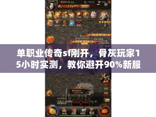 单职业传奇sf刚开,骨灰玩家15小时实测,教你避开90%新服天坑! 单职业传奇sf刚开,骨灰玩家15小时实测,教你避开90%新服天坑!