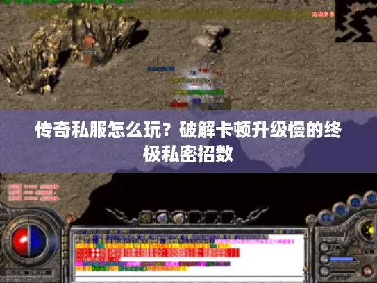 传奇私服怎么玩？破解卡顿升级慢的终极私密招数