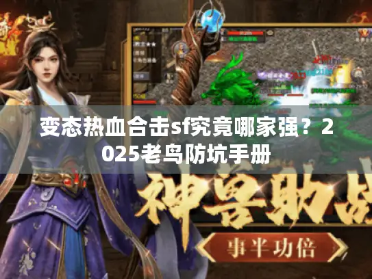 变态热血合击sf究竟哪家强？2025老鸟防坑手册