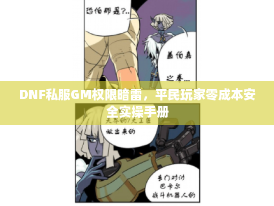 DNF私服GM权限暗雷，平民玩家零成本安全实操手册