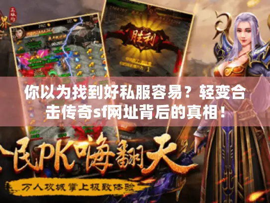 你以为找到好私服容易？轻变合击传奇sf网址背后的真相！