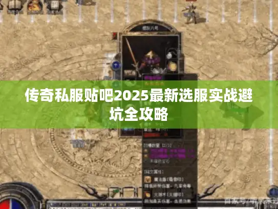 传奇私服贴吧2025最新选服实战避坑全攻略