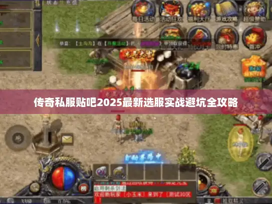 传奇私服贴吧2025最新选服实战避坑全攻略