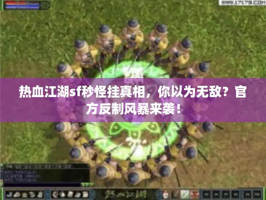 热血江湖sf秒怪挂真相,你以为无敌?官方反制风暴来袭! 热血江湖sf秒怪挂真相,你以为无敌?官方反制风暴来袭!