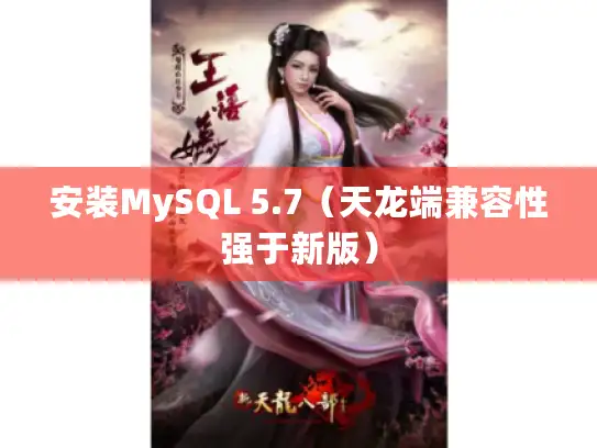 安装MySQL 5.7(天龙端兼容性强于新版) 安装MySQL 5.7(天龙端兼容性强于新版)