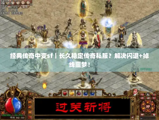 经典传奇中变sf｜长久稳定传奇私服？解决闪退+掉线噩梦！