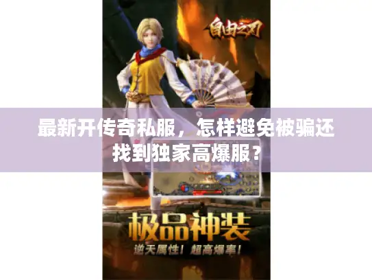 最新开传奇私服，怎样避免被骗还找到独家高爆服？