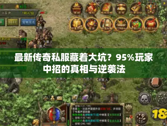 最新传奇私服藏着大坑？95%玩家中招的真相与逆袭法
