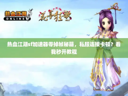 热血江湖sf加速器零掉帧秘籍,私服连接卡顿?看我秒开教程 热血江湖sf加速器零掉帧秘籍,私服连接卡顿?看我秒开教程