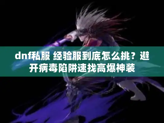 dnf私服 经验服到底怎么挑？避开病毒陷阱速找高爆神装