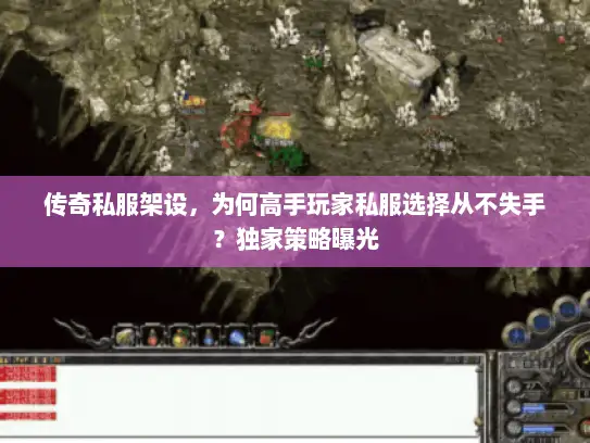 传奇私服架设,为何高手玩家私服选择从不失手?独家策略曝光 传奇私服架设,为何高手玩家私服选择从不失手?独家策略曝光