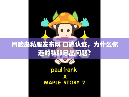 冒险岛私服发布网 口碑认证，为什么你选的私服总出问题？