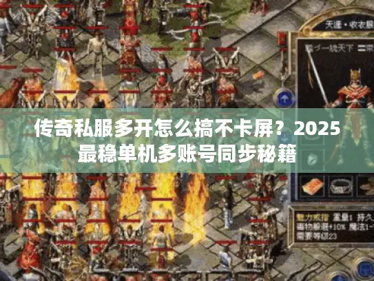 传奇私服多开怎么搞不卡屏？2025最稳单机多账号同步秘籍