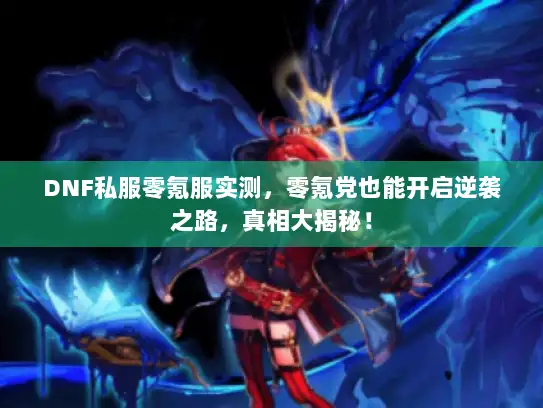 DNF私服零氪服实测，零氪党也能开启逆袭之路，真相大揭秘！
