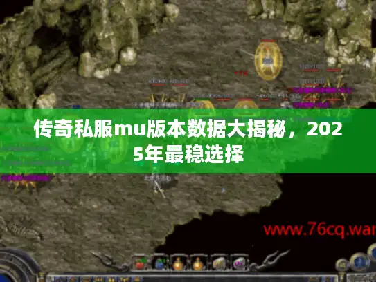 传奇私服mu版本数据大揭秘，2025年最稳选择