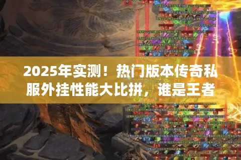 2025年实测！热门版本传奇私服外挂性能大比拼，谁是王者？