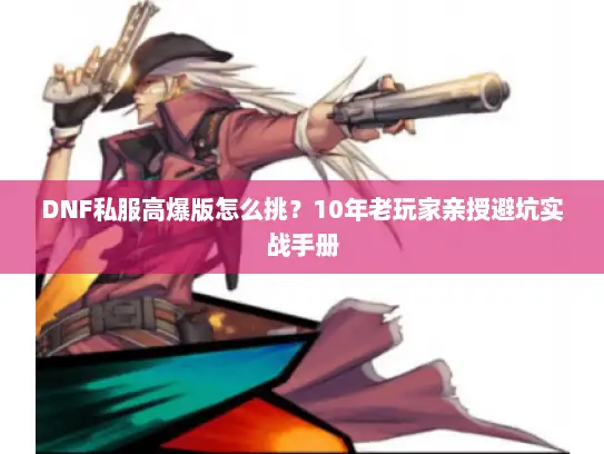DNF私服高爆版怎么挑？10年老玩家亲授避坑实战手册