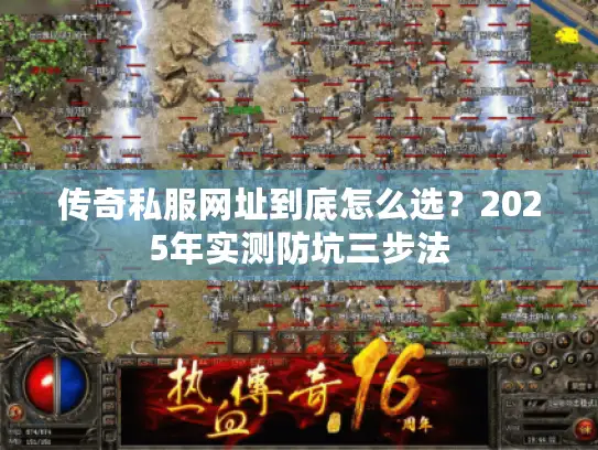 传奇私服网址到底怎么选？2025年实测防坑三步法