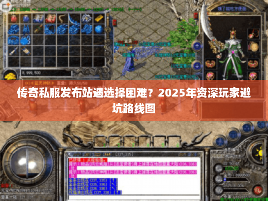 传奇私服发布站遇选择困难？2025年资深玩家避坑路线图