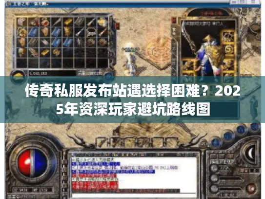 传奇私服发布站遇选择困难？2025年资深玩家避坑路线图