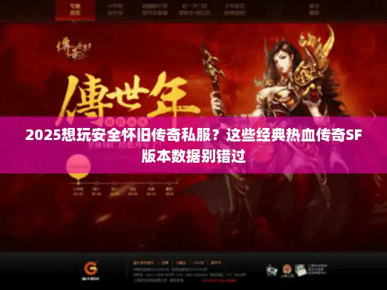 2025想玩安全怀旧传奇私服?这些经典热血传奇SF版本数据别错过 2025想玩安全怀旧传奇私服?这些经典热血传奇SF版本数据别错过