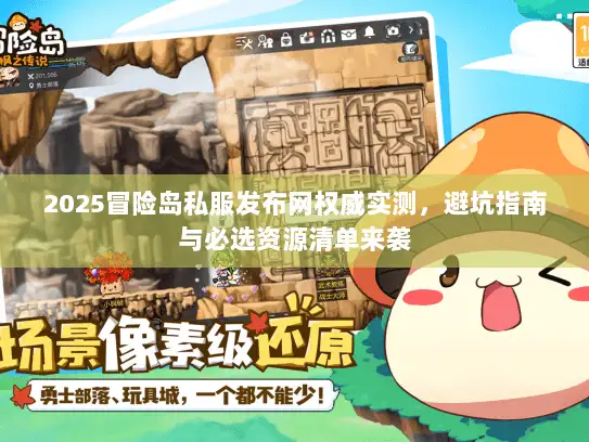 2025冒险岛私服发布网权威实测，避坑指南与必选资源清单来袭