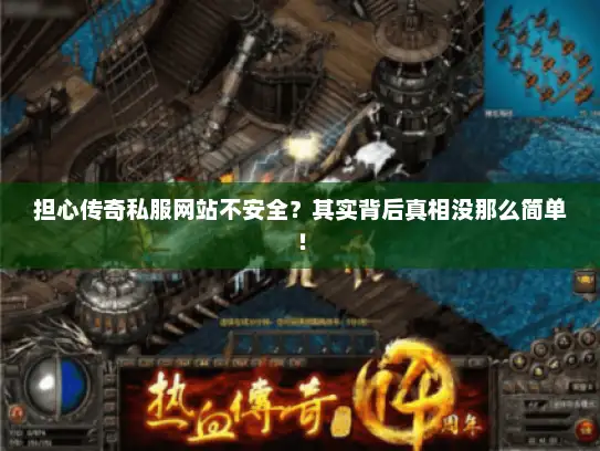 担心传奇私服网站不安全？其实背后真相没那么简单！