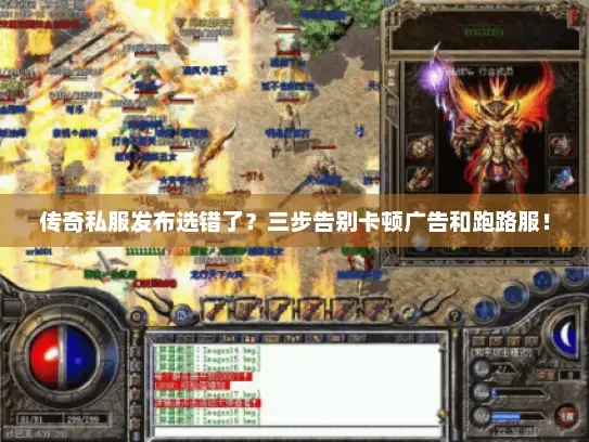 传奇私服发布选错了？三步告别卡顿广告和跑路服！