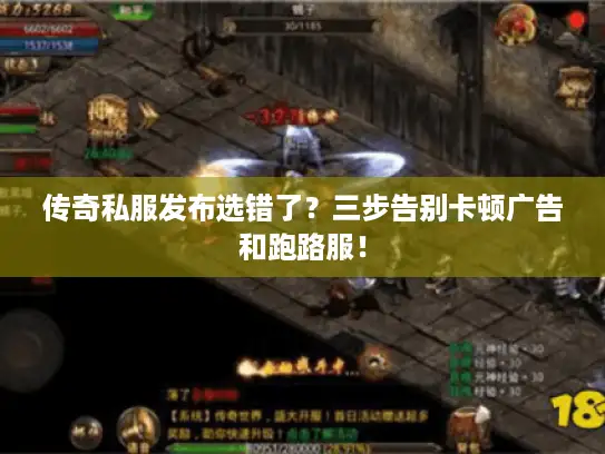 传奇私服发布选错了？三步告别卡顿广告和跑路服！