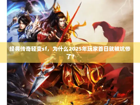 经典传奇轻变sf,为什么2025年玩家首日就被坑惨了? 经典传奇轻变sf,为什么2025年玩家首日就被坑惨了?