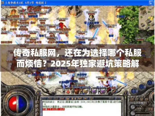 传奇私服网，还在为选择哪个私服而烦恼？2025年独家避坑策略解锁