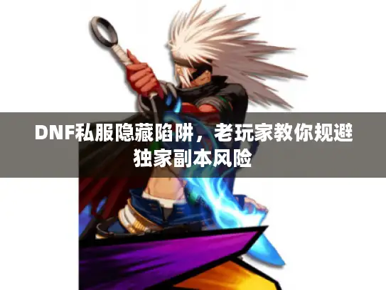 DNF私服隐藏陷阱，老玩家教你规避独家副本风险