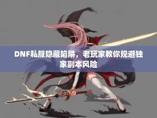 DNF私服隐藏陷阱，老玩家教你规避独家副本风险