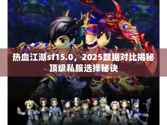热血江湖sf15.0，2025数据对比揭秘顶级私服选择秘诀
