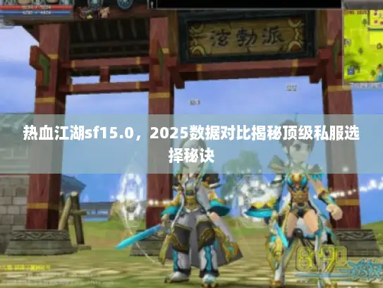 热血江湖sf15.0，2025数据对比揭秘顶级私服选择秘诀