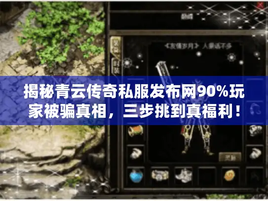 揭秘青云传奇私服发布网90%玩家被骗真相，三步挑到真福利！