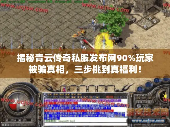 揭秘青云传奇私服发布网90%玩家被骗真相，三步挑到真福利！