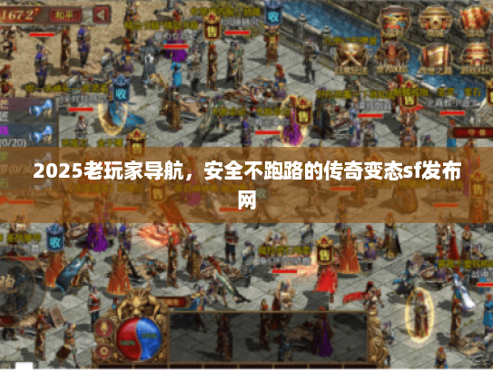 2025老玩家导航,安全不跑路的传奇变态sf发布网 2025老玩家导航,安全不跑路的传奇变态sf发布网