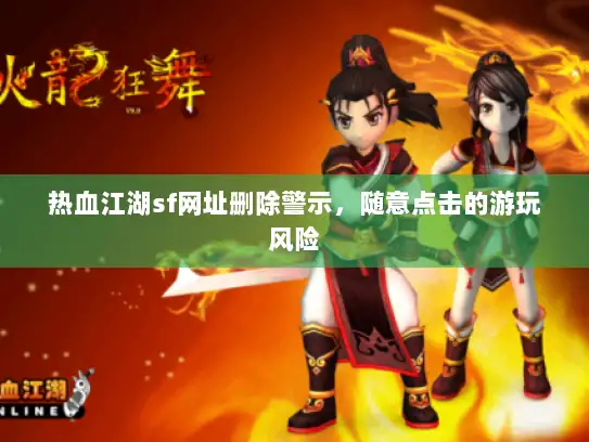 热血江湖sf网址删除警示，随意点击的游玩风险
